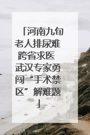 河南九旬老人排尿难跨省求医 武汉专家勇闯“手术禁区”解难题